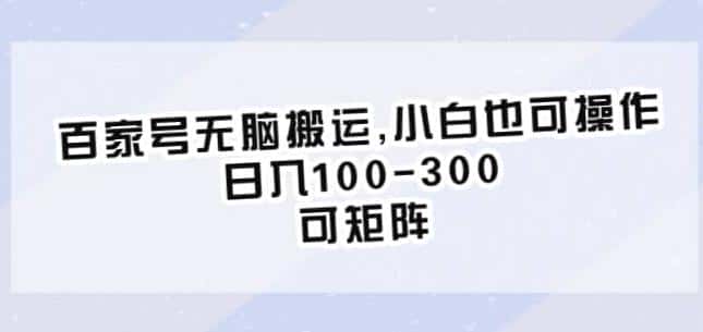 百家号无脑搬运,小白也可操作,日入100-300,可矩阵【仅揭秘】 百家号无脑搬运,小白也可操作,日入100-300,可矩阵【仅揭秘】