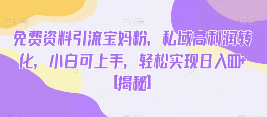 免费资料引流宝妈粉,私域高利润转化,小白可上手,轻松实现日入600+【揭秘】 免费资料引流宝妈粉,私域高利润转化,小白可上手,轻松实现日入600+【揭秘】