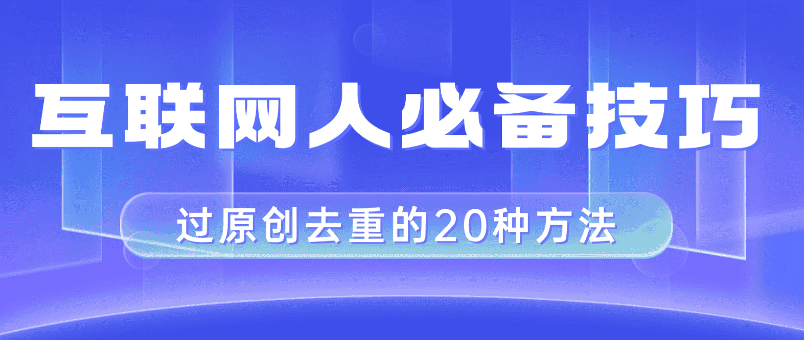 (8250期)互联网人的必备技巧,剪映视频剪辑的20种去重方法,小白也能通过二创过原创