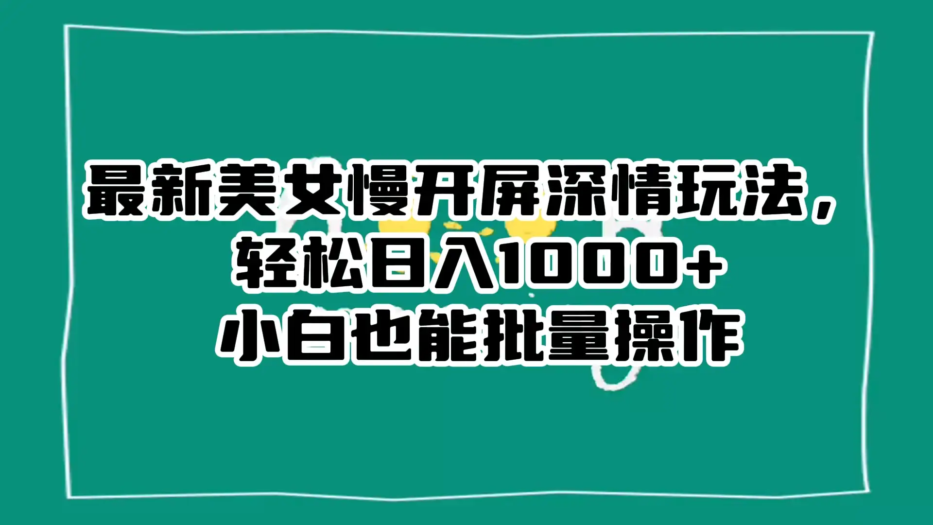 最新美女慢开屏深情玩法,轻松日入 1000+ 小白也能批量操作。-副业吧