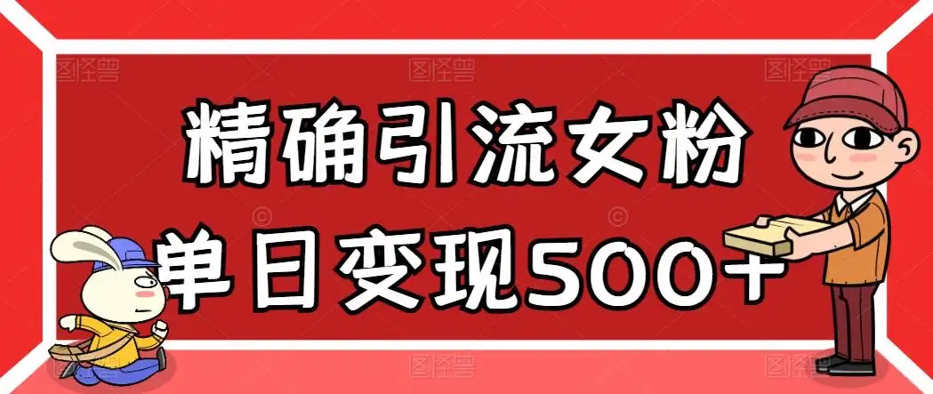 精确引流女粉,单日变现500+,高复购,保姆级教程-副业吧