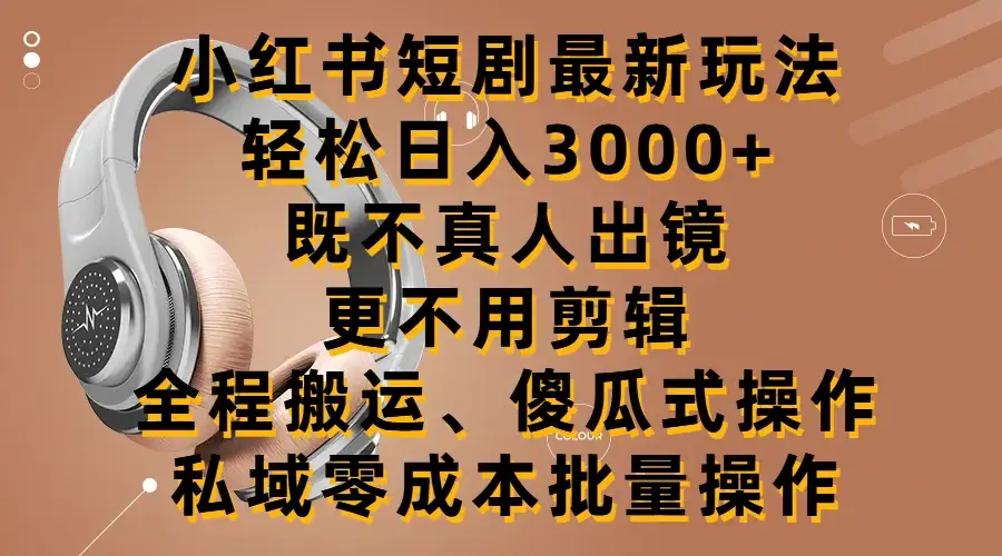 小红书短剧最新玩法,轻松日入3000+,既不真人出镜,更不用剪辑,全程搬运,傻瓜式操作,私域零成本批量操作-副业吧
