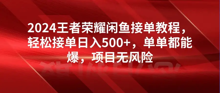 2024王者荣耀闲鱼接单教程,轻松接单日入500+,单单都能爆,项目无风险-副业吧
