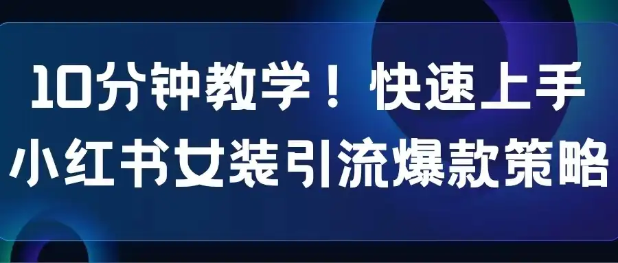 10分钟教学!快速上手小红书女装引流爆款策略,解锁互联网新技能-副业吧