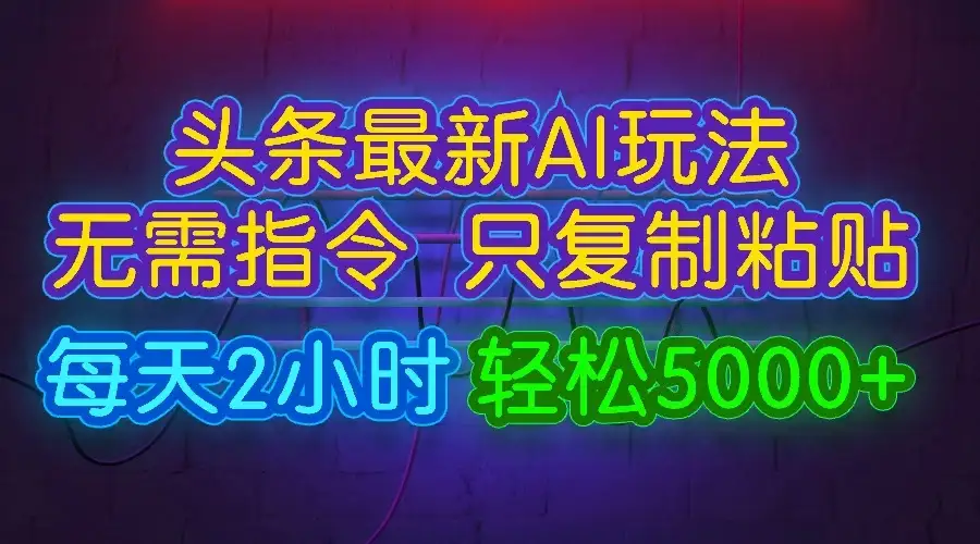 今日头条最新AI玩法,无需指令,只需复制粘贴,每天2小时,轻松5000+-副业吧