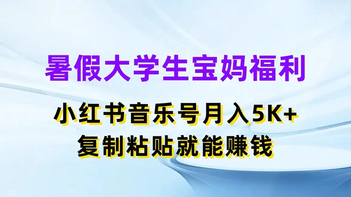 暑假大学生宝妈福利,小红书音乐号月入5K+,简单复制粘贴就能赚收益-副业吧