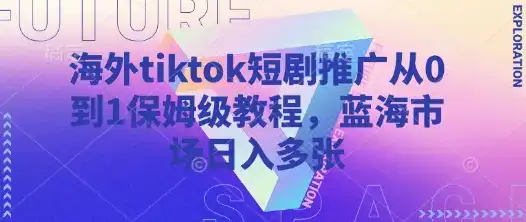 海外tiktok短剧推广从0到1保姆级教程,蓝海市场日入多张