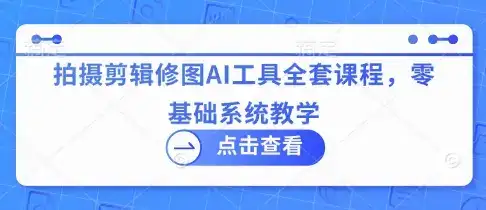 拍摄剪辑修图AI工具全套课程,零基础系统教学