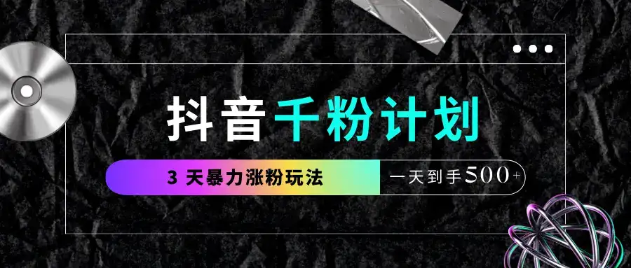 抖音千粉计划,最新玩法三天暴力涨千粉,一天到手500元+-副业吧