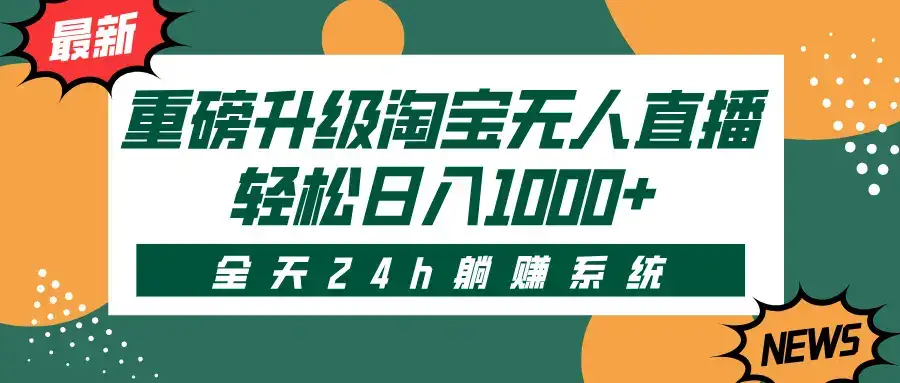 重磅升级淘宝无人直播,全天24h躺赚系统,轻松日入1000+-副业吧