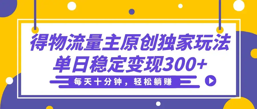 得物流量主分成原创独家玩法,每天十分钟,轻松躺赚,单日稳定变现300+-创业猫 得物流量主分成原创独家玩法,每天十分钟,轻松躺赚,单日稳定变现300+-创业猫