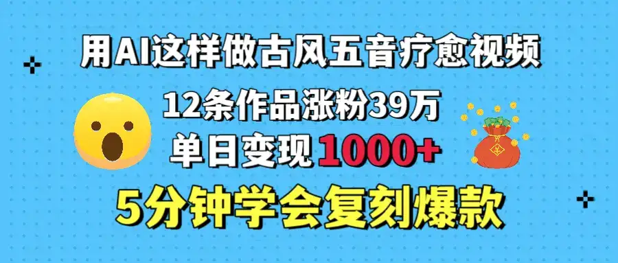 用AI这样做古风五音疗愈视频,12条作品涨粉39万,单日变现1000+,五分钟学会复刻爆款-创业猫 用AI这样做古风五音疗愈视频,12条作品涨粉39万,单日变现1000+,五分钟学会复刻爆款-创业猫