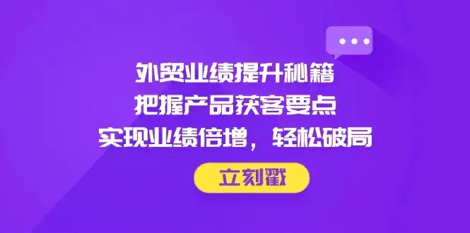 外贸业绩提升秘籍,把握产品获客要点,实现业绩倍增,轻松破局-创业猫 外贸业绩提升秘籍,把握产品获客要点,实现业绩倍增,轻松破局-创业猫