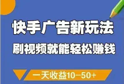 快手广告新玩法,刷视频就能轻松挣钱,一天收益10-50+