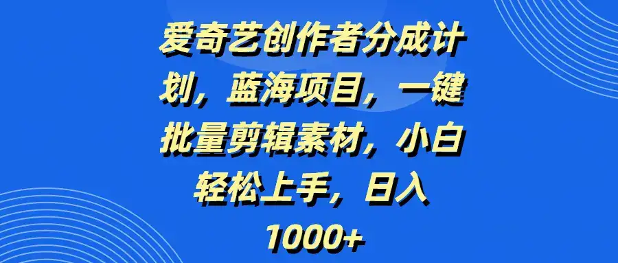 爱奇艺创作者分成计划,蓝海项目,一键批量剪辑素材,小白轻松上手,日入1000+-创业猫 爱奇艺创作者分成计划,蓝海项目,一键批量剪辑素材,小白轻松上手,日入1000+-创业猫