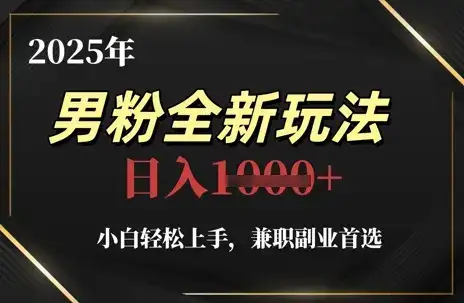 2025年男粉全新玩法,小白轻松上手,兼职副业首选,轻轻松松日入1k+