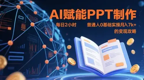 AI赋能PPT制作,每日2小时,普通人0基础实操月入7k+ 的变现攻略