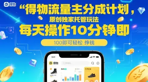 得物流量主分成计划,原创独家托管玩法,每天操作10分钟即可轻松挣米【揭秘】