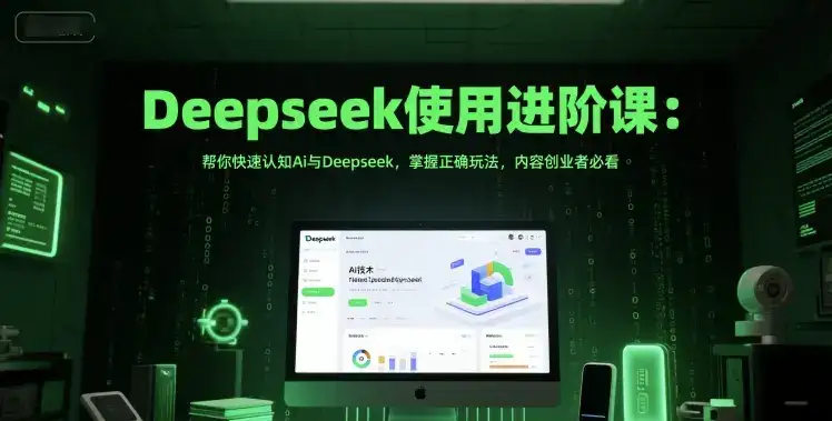 Deepseek使用进阶课:帮你快速认知Ai与Deepseek,掌握正确玩法,内容创业者必看-副业吧