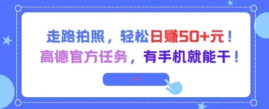 走路拍照,轻松日入50+!高德官方任务,有手机就能干-优优云创