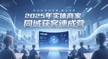 2025年实体商家同城获客速成营,同城企业AI获客全域解决方案-创业猫 2025年实体商家同城获客速成营,同城企业AI获客全域解决方案-创业猫