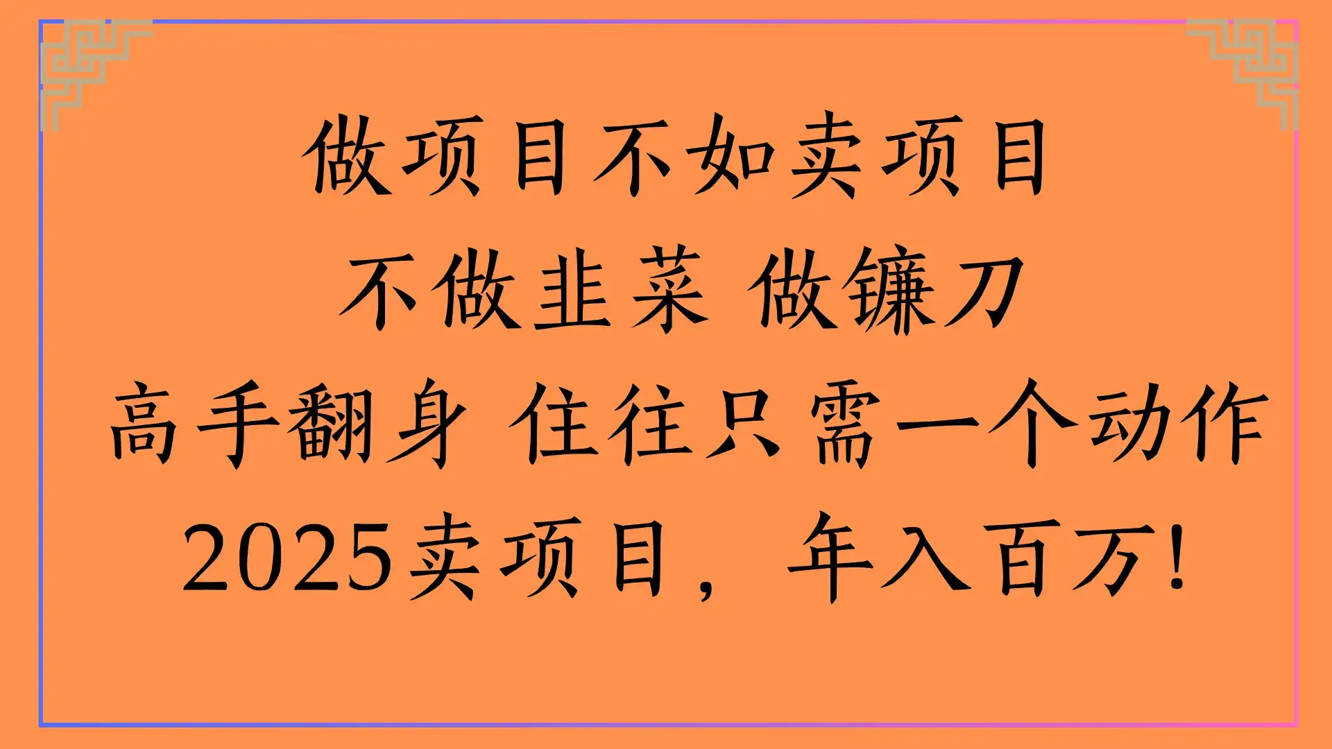 做项目不如卖项目不做韭菜 做镰刀高手翻身 住往只需一个动作2025卖项目,年入百万!-创业猫 做项目不如卖项目不做韭菜 做镰刀高手翻身 住往只需一个动作2025卖项目,年入百万!-创业猫