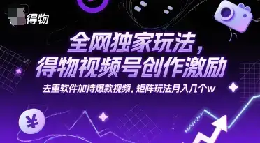 全网独家玩法,得物视频号创作激励 去重软件加持爆款视频,矩阵玩法月入几个w【揭秘】