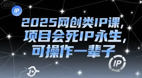 2025网创类IP课,项目会死IP永生,可操作一辈子-云创网 2025网创类IP课,项目会死IP永生,可操作一辈子-云创网