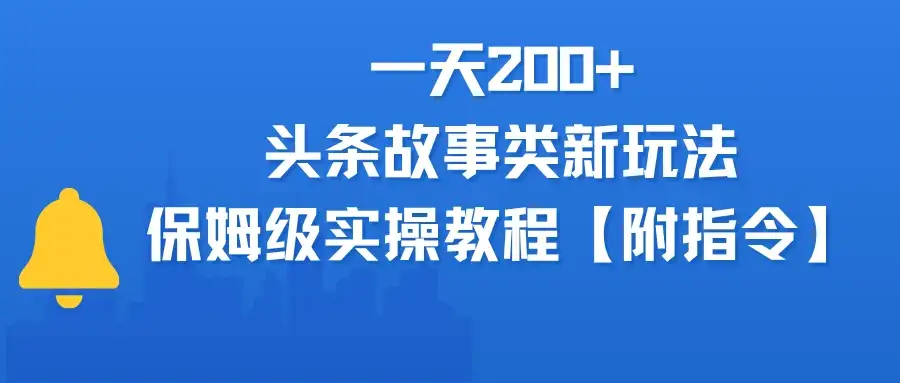 一天200+,头条故事类玩法,保姆级实操教程(附指令)-副业吧