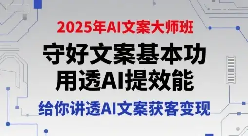 【精】2025年AI文案大师班,守好文案基本功,用透AI提效能,给你讲透AI文案获客变现-副业吧