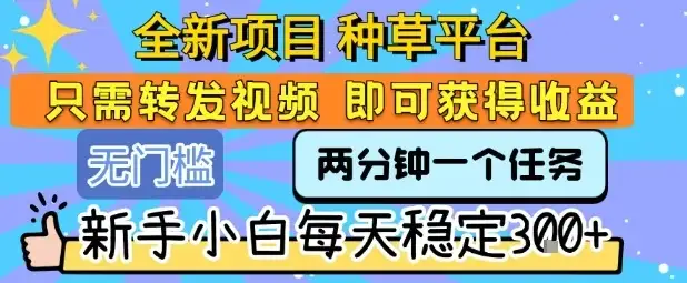 全新项目 种草平台 只需要转发任务视频 即可获得收益 新手小白每天稳定3张+【揭秘】-创业猫 全新项目 种草平台 只需要转发任务视频 即可获得收益 新手小白每天稳定3张+【揭秘】-创业猫