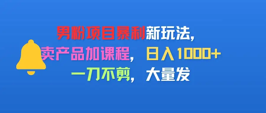男粉项目新玩法,卖产品加课程,日入1000+暴利成本低,一刀不剪,大量发-云创网 男粉项目新玩法,卖产品加课程,日入1000+暴利成本低,一刀不剪,大量发-云创网