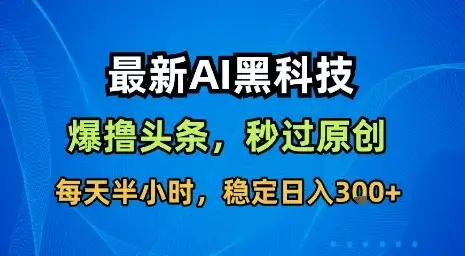 最新AI黑科技软件撸头条搬运,无需任何指令,秒过原创,每天半小时,稳定日入3张【揭秘】-优优云创