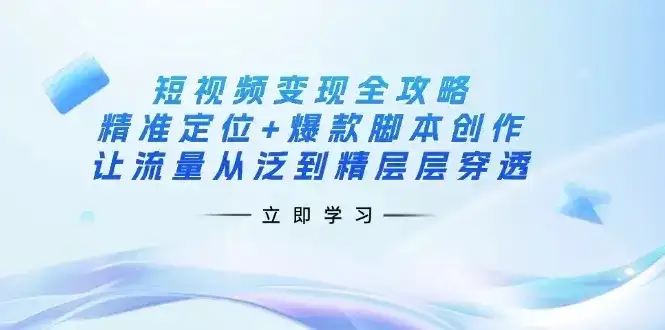 【精】短视频变现全攻略:精准定位+爆款脚本创作,让流量从泛到精层层穿透-创业猫 【精】短视频变现全攻略:精准定位+爆款脚本创作,让流量从泛到精层层穿透-创业猫