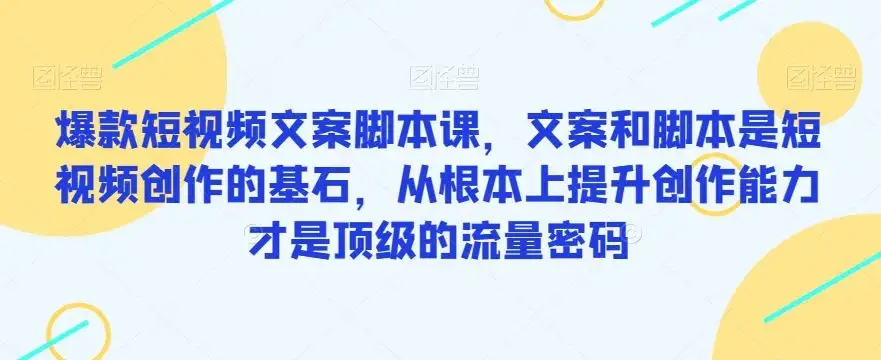 【精】爆款短视频文案脚本课,文案和脚本是短视频创作的基石,从根本上提升创作能力才是顶级的流量密码-创业猫 【精】爆款短视频文案脚本课,文案和脚本是短视频创作的基石,从根本上提升创作能力才是顶级的流量密码-创业猫