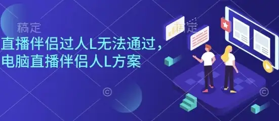 直播伴侣过人L无法通过,电脑直播伴侣人L方案,自测-副业吧
