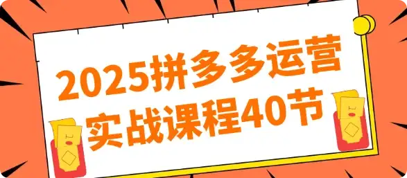 【精】2025拼多多运营实战课程40节-云创网 【精】2025拼多多运营实战课程40节-云创网