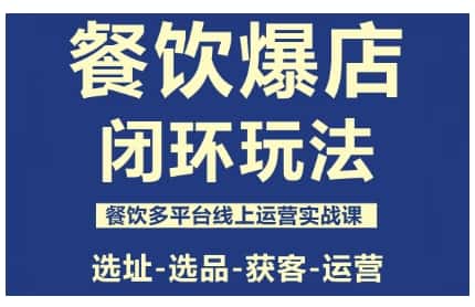 餐饮爆店闭环玩法,餐饮多平台线上运营实战课,选址-选品-获客-运营