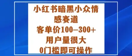 小红书暗黑小众情感赛道,客单价100-300+用户量很大,0门槛即可操作-创业猫 小红书暗黑小众情感赛道,客单价100-300+用户量很大,0门槛即可操作-创业猫