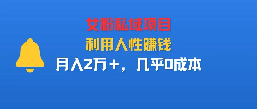 女粉私域项目,利用人性赚钱,月入2万+,几乎0成本-云创网 女粉私域项目,利用人性赚钱,月入2万+,几乎0成本-云创网