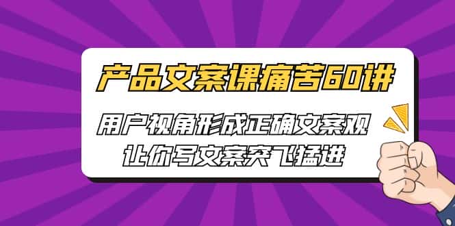 [网络营销]产品文案课痛苦60讲，用户视角形成正确文案观，让你写文案突飞猛进-副业吧