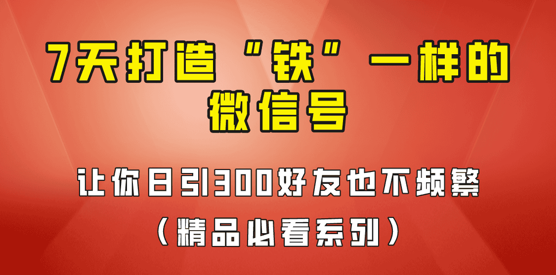 [引流变现]7天养出“铁”一样的微信号，日引300粉不频繁，方法价值880元！-副业吧