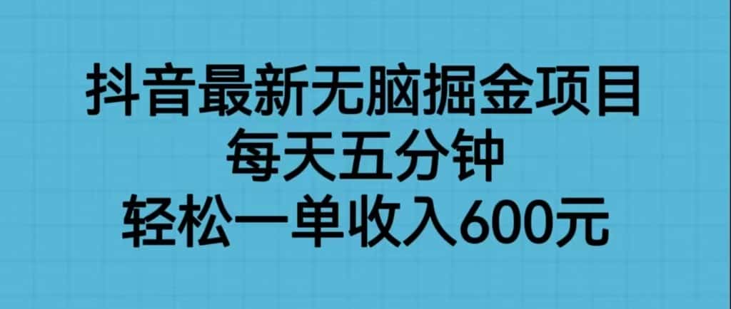 抖音最新无脑掘金项目，每天五分钟，轻松一单收入600元-副业吧