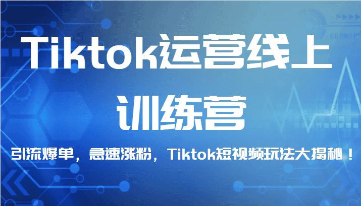 Tiktok运营线上训练营，引流爆单，急速涨粉，Tiktok短视频玩法大揭秘！-副业吧