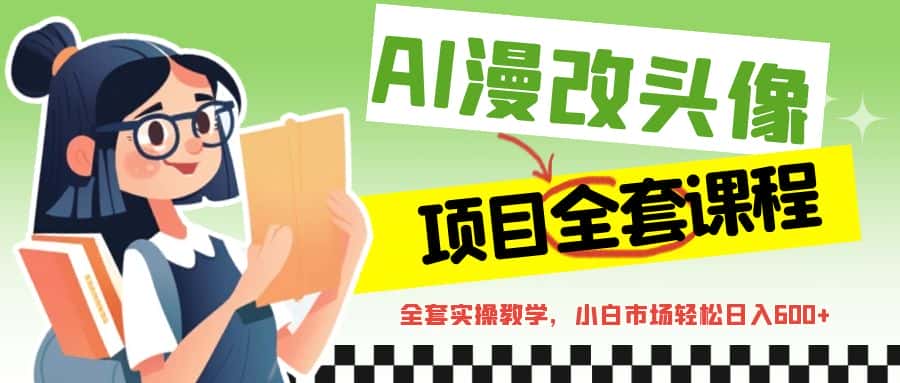 AI漫改头像全套课程，实操变现，小白轻轻松松日入600+-副业吧