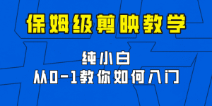 剪映保姆级剪辑教程，实操得来的技巧，绝对干货满满！-副业吧