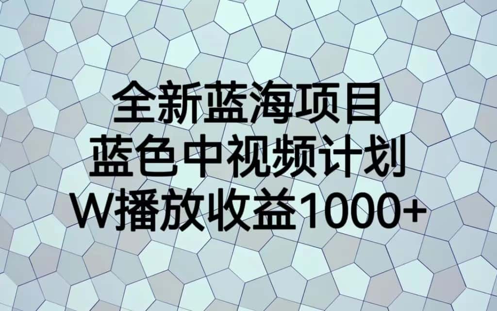 全新蓝海项目，蓝色中视频计划，1W播放量1000+-副业吧