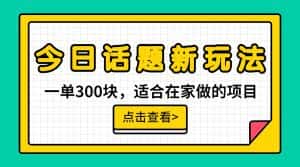 一单300块,今日话题全新玩法,无需剪辑配音,一部手机接广告月入过万-副业吧