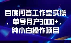 百度问答工作室实操，单号月产3000+，纯小白操作项目-副业吧