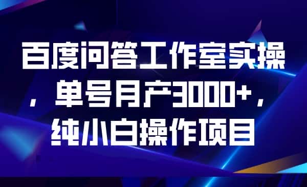 百度问答工作室实操，单号月产3000+，纯小白操作项目-副业吧